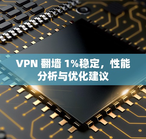 VPN 翻墙 1%稳定，性能分析与优化建议
