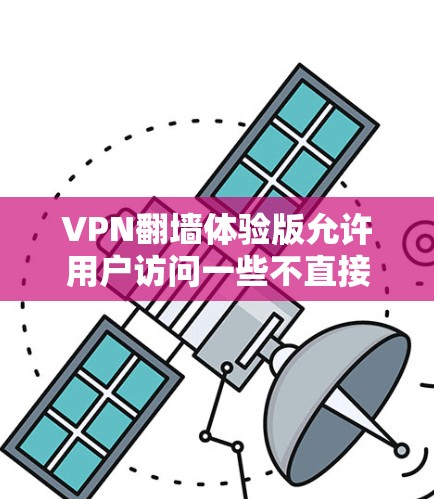 VPN翻墙体验版允许用户访问一些不直接连接到目标服务器的网站。以下是一个简单的步骤指南，帮助您了解如何通过VPN访问翻墙网站