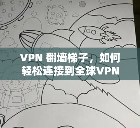 VPN 翻墙梯子，如何轻松连接到全球VPN