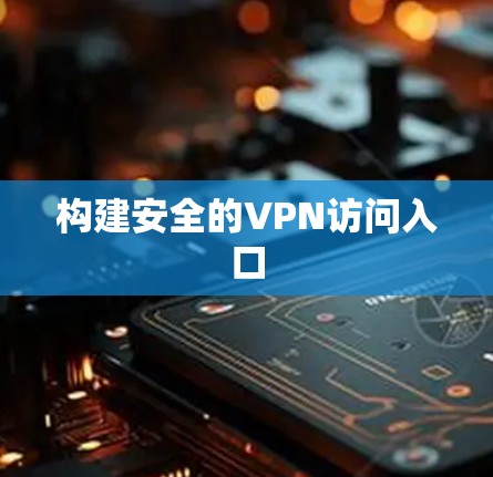 构建安全的VPN访问入口