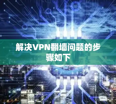 解决VPN翻墙问题的步骤如下