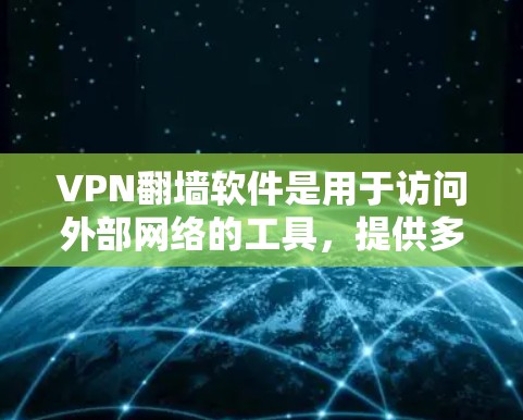 VPN翻墙软件是用于访问外部网络的工具，提供多种配置选项和安全措施，以保护用户隐私和数据安全。以下是关于这些软件的详细信息