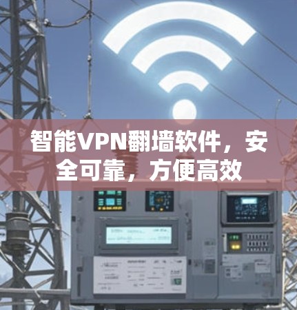 智能VPN翻墙软件，安全可靠，方便高效