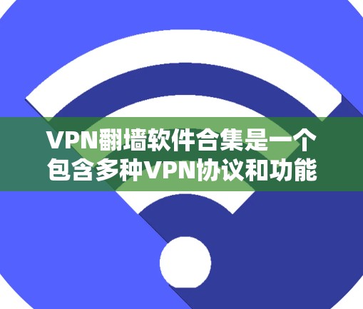 VPN翻墙软件合集是一个包含多种VPN协议和功能的软件包，旨在提供安全的网络访问环境。以下是对这些软件的详细总结