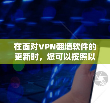 在面对VPN翻墙软件的更新时，您可以按照以下步骤进行