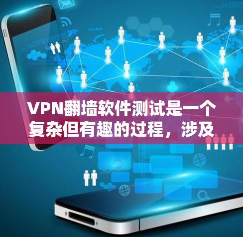VPN翻墙软件测试是一个复杂但有趣的过程，涉及到对软件的安装、配置以及测试方法的全面评估。以下是对VPN翻墙软件测试的详细步骤和考虑