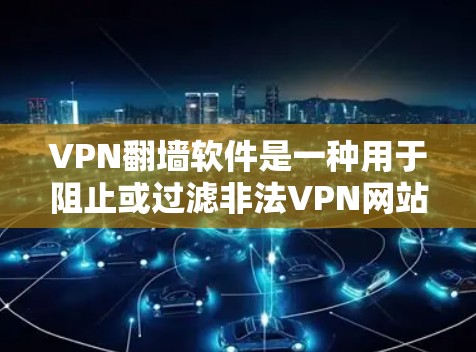 VPN翻墙软件是一种用于阻止或过滤非法VPN网站、非法来源网站以及攻击目标网站的软件。这些软件可以帮助用户更好地控制网络环境，减少被非法网站攻击的风险。以下是对这些翻墙软件的测评，供参考