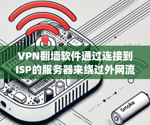 VPN翻墙软件通过连接到ISP的服务器来绕过外网流量限制，从而直接接入本地网络。这些软件通常包括RaiPad、DeepSeek等，但使用时需谨慎，避免过度依赖。以下是总结