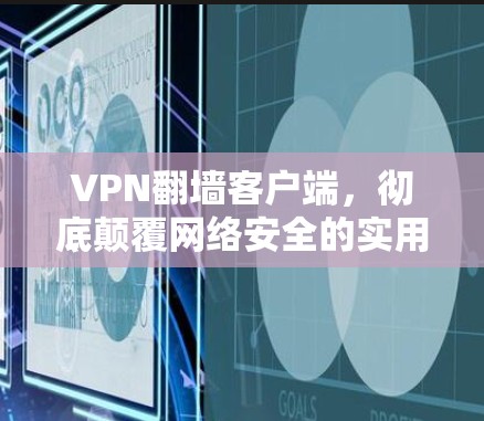 VPN翻墙客户端，彻底颠覆网络安全的实用工具