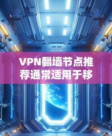 VPN翻墙节点推荐通常适用于移动设备，如手机、平板、电脑等。以下是一些常见的翻墙节点推荐