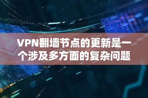 VPN翻墙节点的更新是一个涉及多方面的复杂问题，涉及到技术、系统和用户等多个方面。以下是对这一问题的详细分析和总结