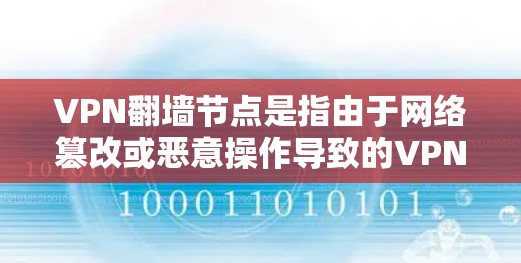 VPN翻墙节点是指由于网络篡改或恶意操作导致的VPN服务中断的节点。这些节点可能被加密或篡改，导致无法正常连接或访问VPN服务。尽管如此，翻墙节点可以提供高速度的网络连接，但仍需谨慎使用