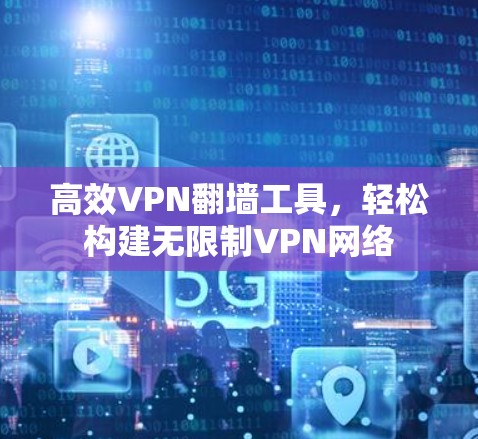 高效VPN翻墙工具，轻松构建无限制VPN网络