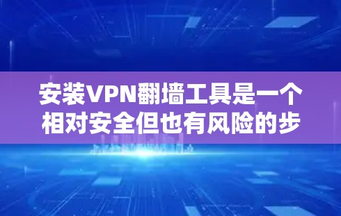 安装VPN翻墙工具是一个相对安全但也有风险的步骤。以下是一个有条理的指南，帮助您逐步进行安装和使用