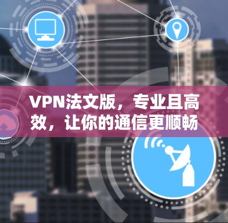 VPN法文版，专业且高效，让你的通信更顺畅