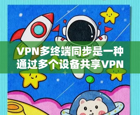 VPN多终端同步是一种通过多个设备共享VPN连接的技术，允许同时登录多个网站或服务，提高灵活性和效率。以下是关于该技术的详细分析