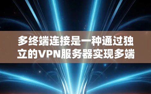 多终端连接是一种通过独立的VPN服务器实现多端点连接的方法，适用于需要同时支持多个端点的情况。以下是关于多终端连接的详细分析