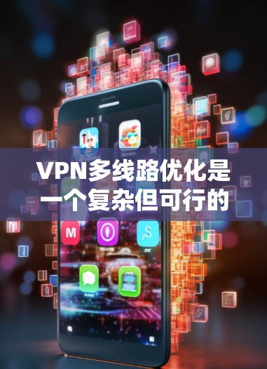 VPN多线路优化是一个复杂但可行的过程，可以有效提升网络性能和用户体验。以下是一些优化VPN多线路的关键步骤