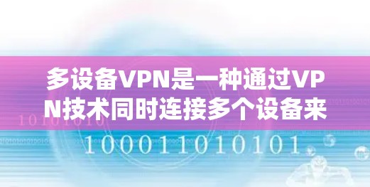 多设备VPN是一种通过VPN技术同时连接多个设备来共享网络资源的技术。它允许用户在不建立虚拟连接的情况下，使用多个设备进行加密通信、文件共享、视频通话等。以下是多设备VPN的详细分析