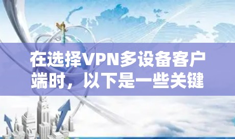 在选择VPN多设备客户端时，以下是一些关键考虑因素