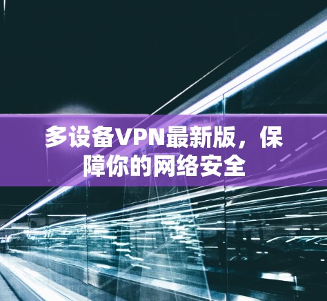 多设备VPN最新版，保障你的网络安全
