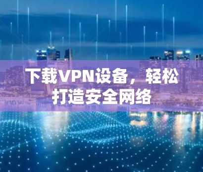 下载VPN设备，轻松打造安全网络