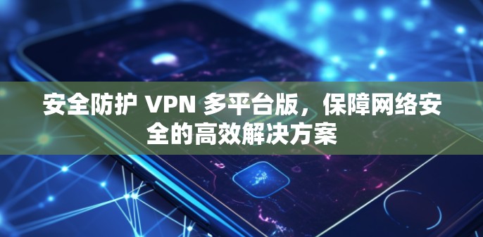 安全防护 VPN 多平台版，保障网络安全的高效解决方案