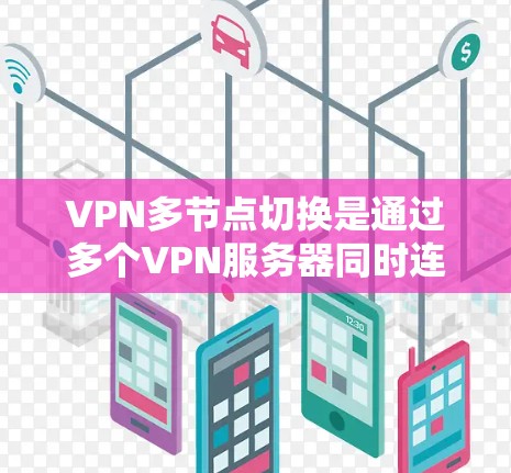 VPN多节点切换是通过多个VPN服务器同时连接到同一个设备来实现的，这有助于同时访问多个网络环境。以下是关于该话题的详细解答