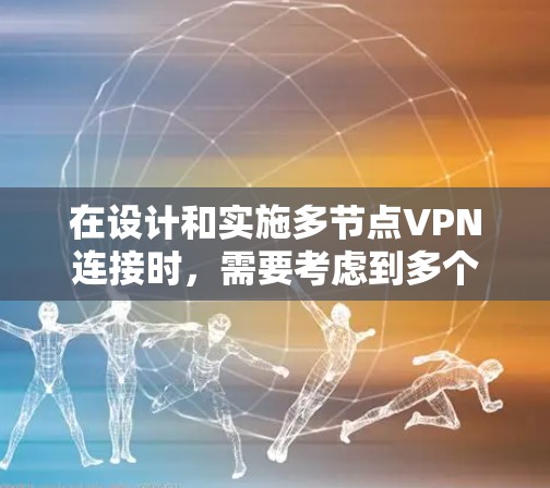 在设计和实施多节点VPN连接时，需要考虑到多个因素以确保安全、性能和合规性。以下是一些关键点和解决方案