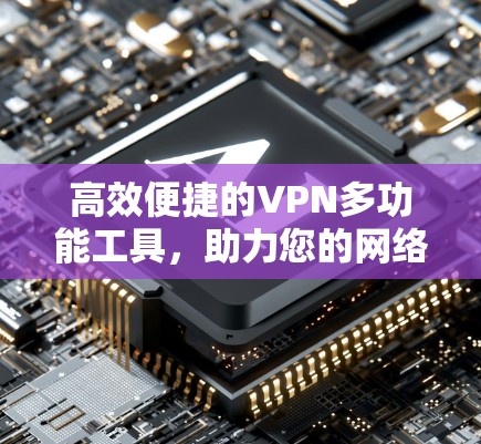高效便捷的VPN多功能工具，助力您的网络生活