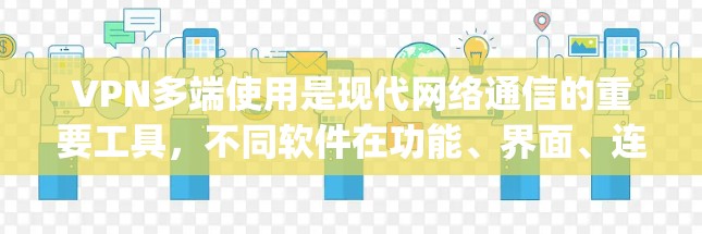 VPN多端使用是现代网络通信的重要工具，不同软件在功能、界面、连接方式等方面各有特点。以下是对Zap、Netnado和Tailwind的详细分析和使用指南