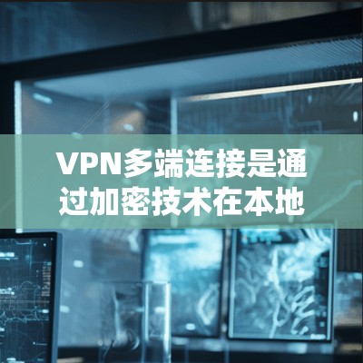 VPN多端连接是通过加密技术在本地设备上同时连接多个用户或访问多个网站的技术。以下是一步步的教程指南