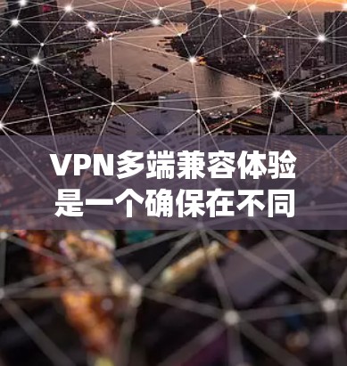 VPN多端兼容体验是一个确保在不同设备上正常运行的系统，涉及配置、安全设置和设备管理器的合理配置。以下是详细的步骤指南