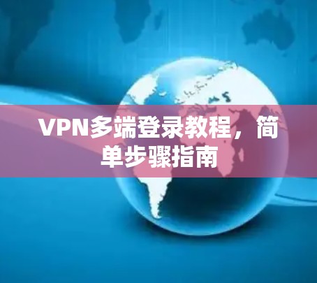 VPN多端登录教程，简单步骤指南