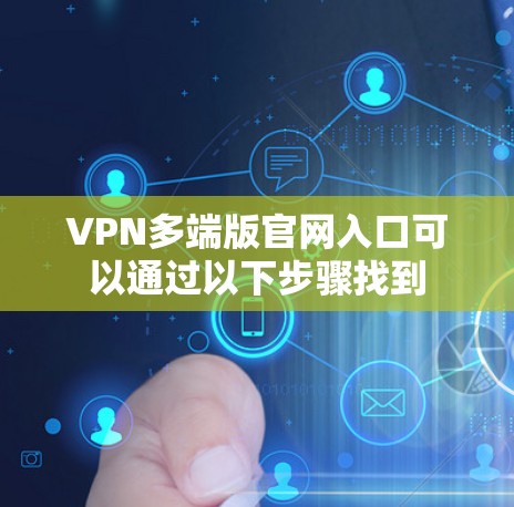 VPN多端版官网入口可以通过以下步骤找到