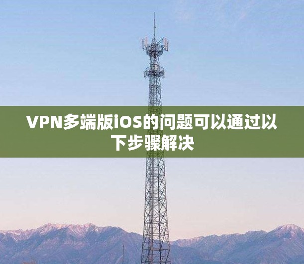 VPN多端版iOS的问题可以通过以下步骤解决
