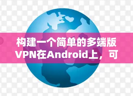 构建一个简单的多端版VPN在Android上，可以按照以下步骤进行