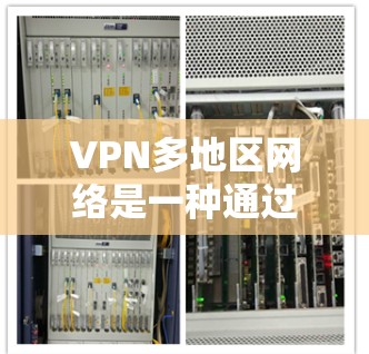 VPN多地区网络是一种通过多设备实现VPN服务的技术，允许用户在多个国家或地区之间访问同一服务器或不同的服务器。以下是对该概念的详细分析和总结