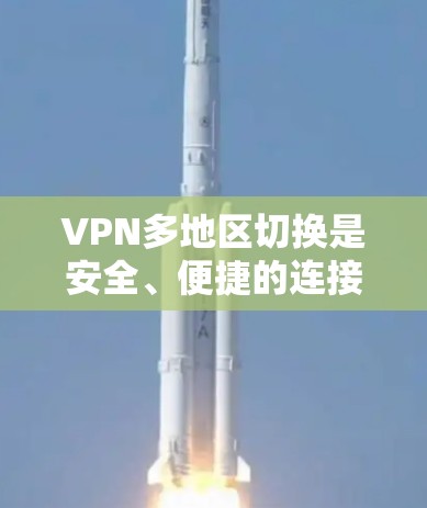 VPN多地区切换是安全、便捷的连接方式，但也带来了一些潜在的安全风险。以下是一些关键点，帮助你更好地应对这些风险