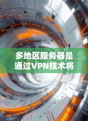 多地区服务器是通过VPN技术将用户连接到多个地区的网络，提供跨区域的访问方式。以下是关于多地区服务器的详细信息