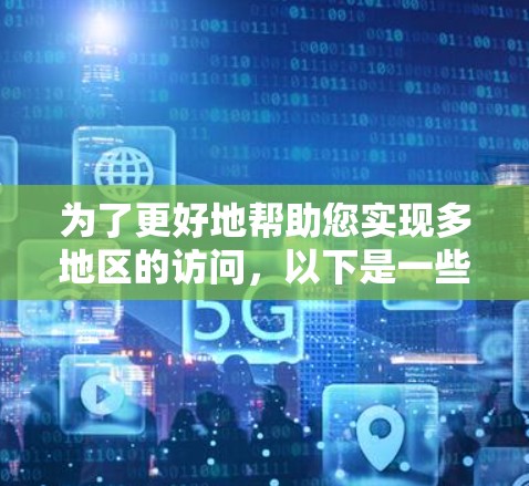 为了更好地帮助您实现多地区的访问，以下是一些详细的指南和步骤，您可以遵循这些步骤来使用多地区访问工具