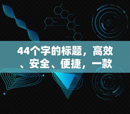 44个字的标题，高效、安全、便捷，一款VPN多地区方案，让你轻松连接世界