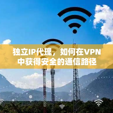 独立IP代理，如何在VPN中获得安全的通信路径