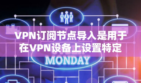 VPN订阅节点导入是用于在VPN设备上设置特定服务或应用的节点。通常，这些节点用于连接到VPN服务的订阅节点，以访问更多的服务或应用