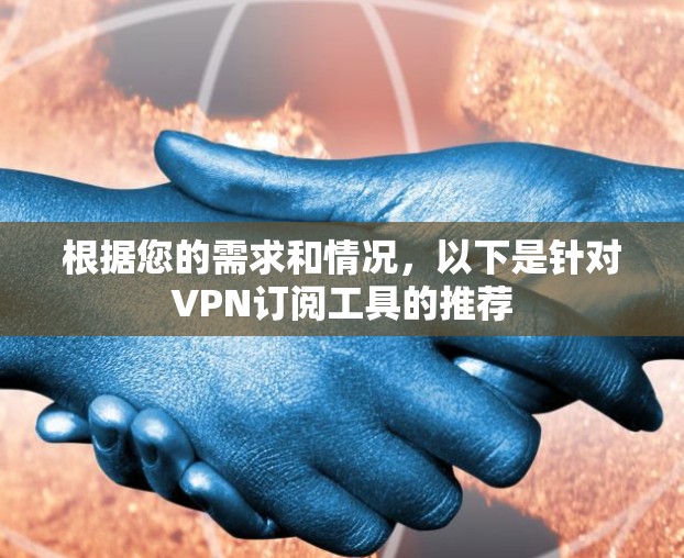 根据您的需求和情况，以下是针对VPN订阅工具的推荐