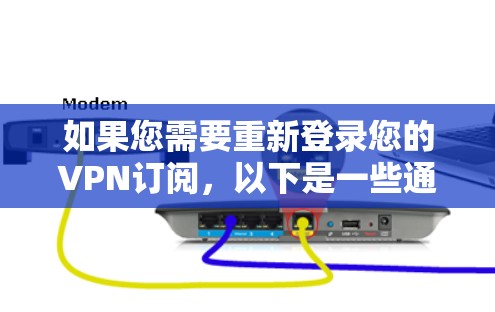 如果您需要重新登录您的VPN订阅，以下是一些通用的步骤，适用于大多数VPN订阅和VPN登录服务