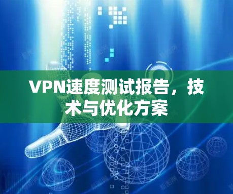 VPN速度测试报告，技术与优化方案