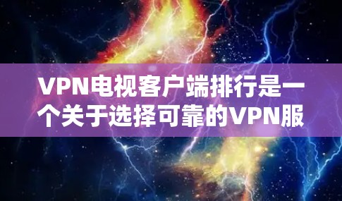 VPN电视客户端排行是一个关于选择可靠的VPN服务的问题。以下是几个主要的VPN平台推荐，供你参考
