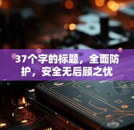 37个字的标题，全面防护，安全无后顾之忧