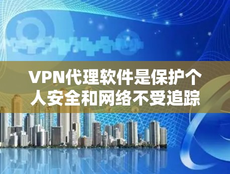 VPN代理软件是保护个人安全和网络不受追踪的重要工具。以下是一步步的指南，帮助您有效地使用这些软件